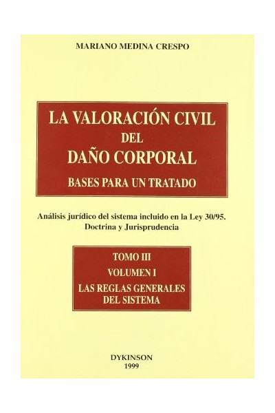 LA VALORACIÓN CIVIL DEL DAÑO CORPORAL. BASES PARA UN TRATADO. (Análisis jurídico del sistema incluido en la Ley 30/95. Doctrina y Jurisprudencia). TOMO III, Vol. I: Las Reglas Generales del Sistema.